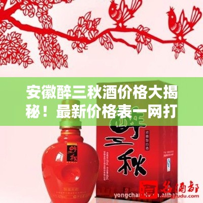 安徽醉三秋酒價(jià)格大揭秘！最新價(jià)格表一網(wǎng)打盡！