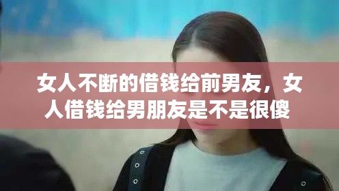 女人不斷的借錢給前男友，女人借錢給男朋友是不是很傻 