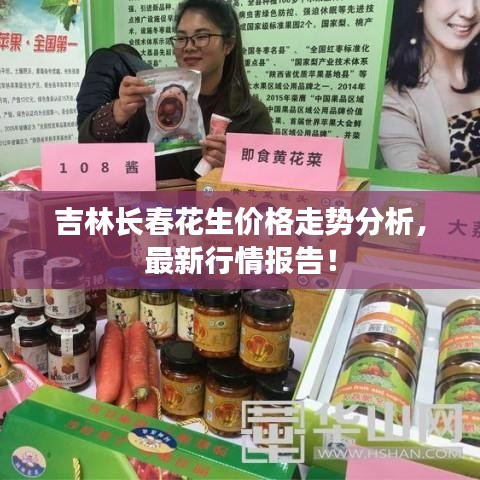 吉林長春花生價格走勢分析，最新行情報告！