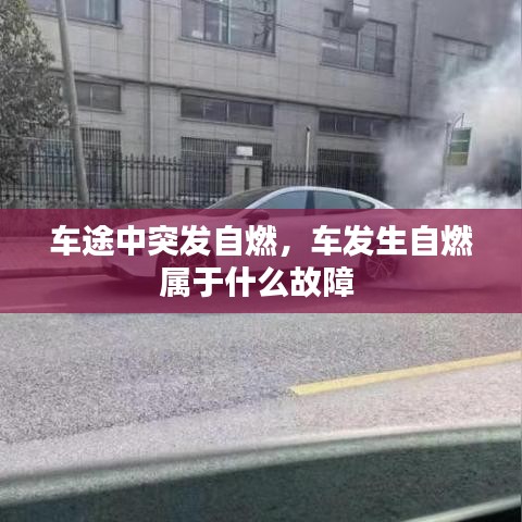 車途中突發(fā)自燃，車發(fā)生自燃屬于什么故障 