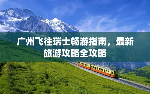 廣州飛往瑞士暢游指南，最新旅游攻略全攻略