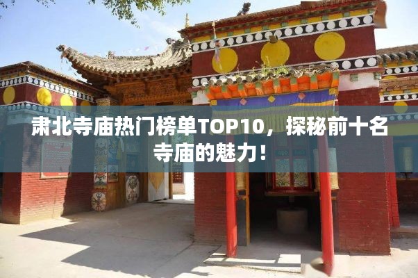 肅北寺廟熱門榜單TOP10，探秘前十名寺廟的魅力！