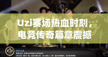 Uzi賽場熱血時刻，電競傳奇篇章震撼上演