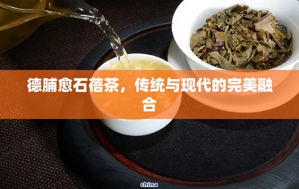 德脯愈石蓓茶，傳統(tǒng)與現(xiàn)代的完美融合