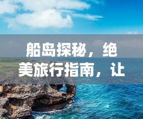 船島探秘，絕美旅行指南，讓你暢游無阻！