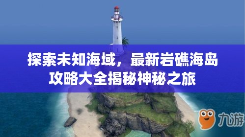 探索未知海域，最新巖礁海島攻略大全揭秘神秘之旅