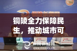 銅陵全力保障民生，推動城市可持續(xù)發(fā)展——最新六保新聞頭條