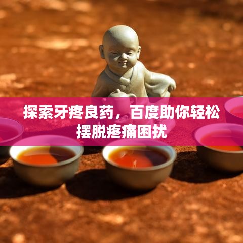 探索牙疼良藥，百度助你輕松擺脫疼痛困擾