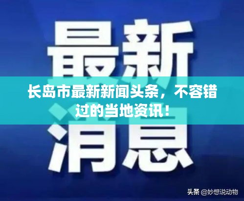 長(zhǎng)島市最新新聞?lì)^條，不容錯(cuò)過(guò)的當(dāng)?shù)刭Y訊！