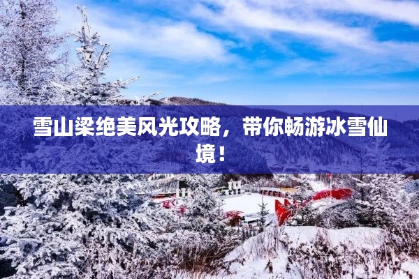 雪山梁絕美風(fēng)光攻略，帶你暢游冰雪仙境！