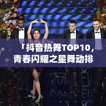 「抖音熱舞TOP10，青春閃耀之星舞動排行榜」