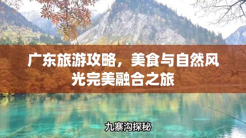 廣東旅游攻略，美食與自然風(fēng)光完美融合之旅