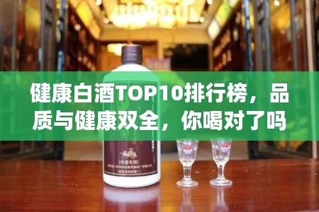 健康白酒TOP10排行榜，品質(zhì)與健康雙全，你喝對了嗎？