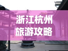 浙江杭州旅游攻略揭秘，必去景點(diǎn)一網(wǎng)打盡！