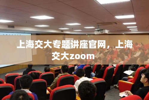 上海交大專題講座官網(wǎng)，上海交大zoom 