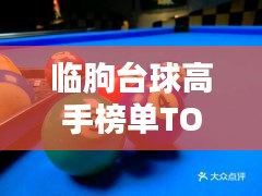 臨朐臺球高手榜單TOP10，技藝超凡，排名揭秘！