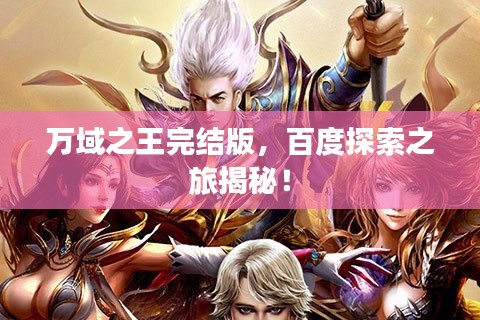 萬域之王完結(jié)版，百度探索之旅揭秘！