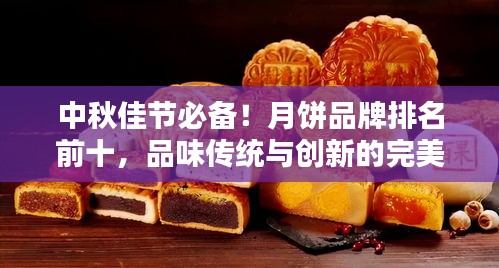 中秋佳節(jié)必備！月餅品牌排名前十，品味傳統(tǒng)與創(chuàng)新的完美結合！