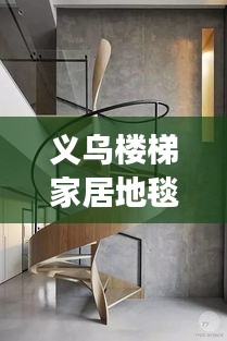 義烏樓梯家居地毯行情大揭秘，市場走勢、熱門產(chǎn)品與未來發(fā)展深度解析