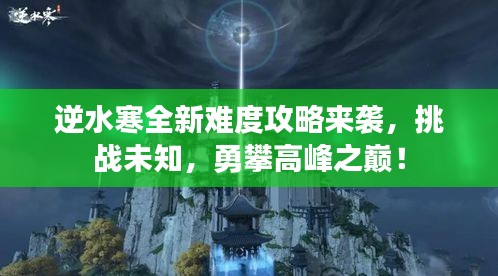 逆水寒全新難度攻略來襲，挑戰(zhàn)未知，勇攀高峰之巔！