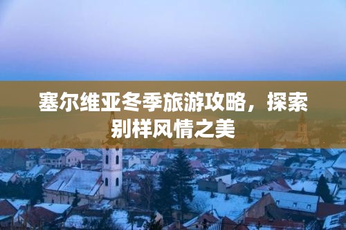 塞爾維亞冬季旅游攻略，探索別樣風(fēng)情之美