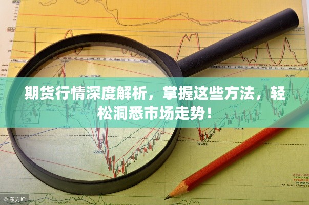 期貨行情深度解析，掌握這些方法，輕松洞悉市場(chǎng)走勢(shì)！