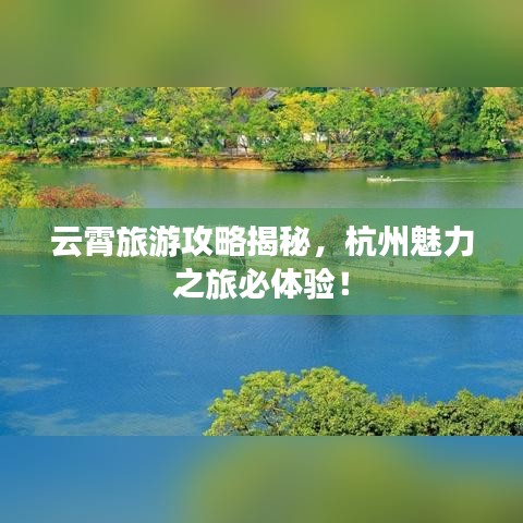 云霄旅游攻略揭秘，杭州魅力之旅必體驗(yàn)！