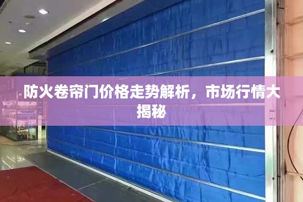 防火卷簾門價格走勢解析，市場行情大揭秘