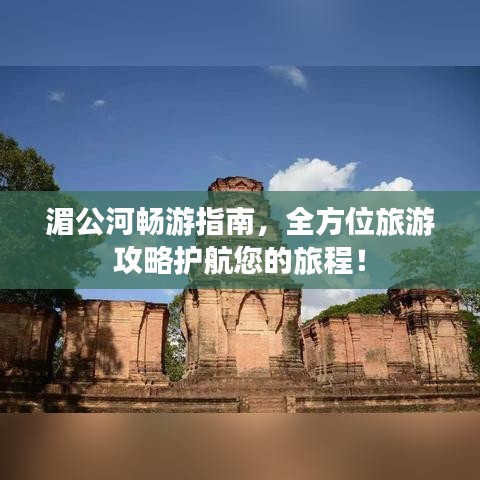 湄公河暢游指南，全方位旅游攻略護(hù)航您的旅程！