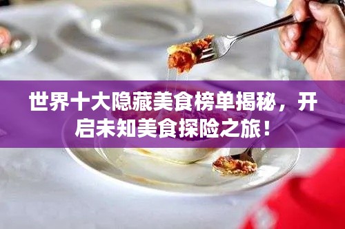 世界十大隱藏美食榜單揭秘，開啟未知美食探險(xiǎn)之旅！