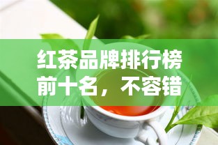 紅茶品牌排行榜前十名，不容錯過的行業(yè)巨頭！