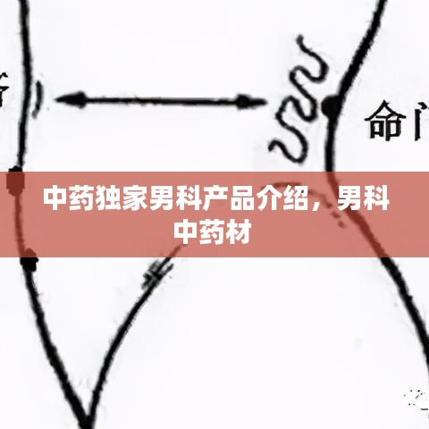 中藥獨家男科產(chǎn)品介紹，男科中藥材 