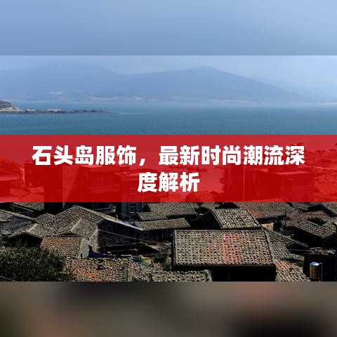 石頭島服飾，最新時尚潮流深度解析