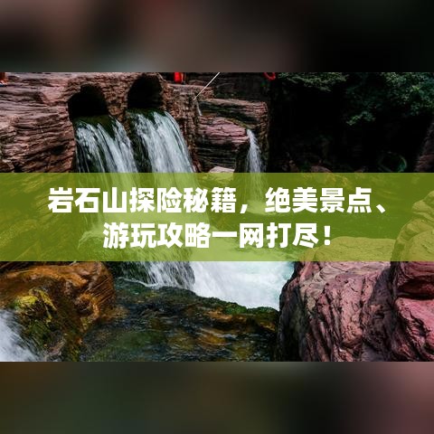 巖石山探險秘籍，絕美景點、游玩攻略一網(wǎng)打盡！