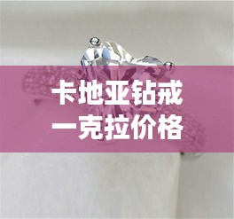 卡地亞鉆戒一克拉價(jià)格全解析，最新行情，讓你一目了然！