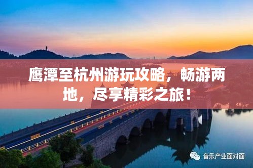 鷹潭至杭州游玩攻略，暢游兩地，盡享精彩之旅！