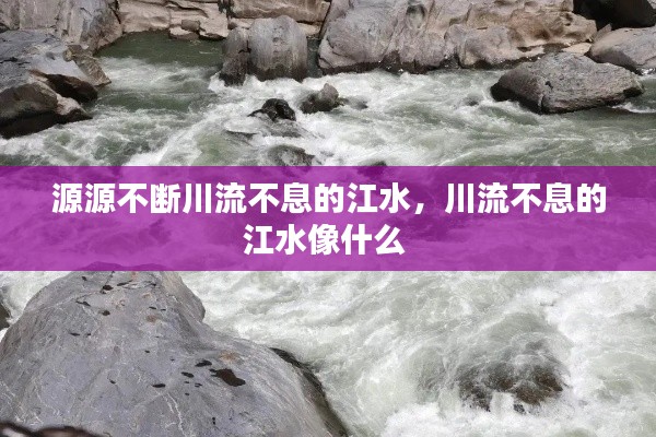 源源不斷川流不息的江水，川流不息的江水像什么 