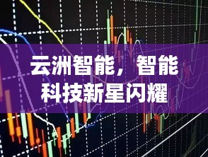 云洲智能，智能科技新星閃耀股市，探索未來之路揭秘股票代碼