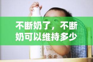 不斷奶了，不斷奶可以維持多少年 