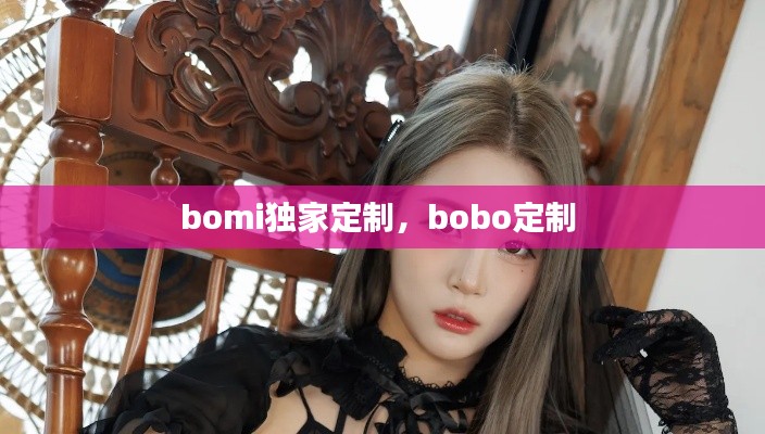 bomi獨家定制，bobo定制 