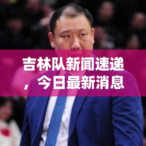 吉林隊新聞速遞，今日最新消息爆料