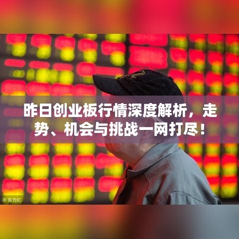 昨日創(chuàng)業(yè)板行情深度解析，走勢(shì)、機(jī)會(huì)與挑戰(zhàn)一網(wǎng)打盡！