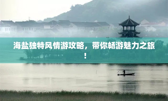 海鹽獨特風情游攻略，帶你暢游魅力之旅！