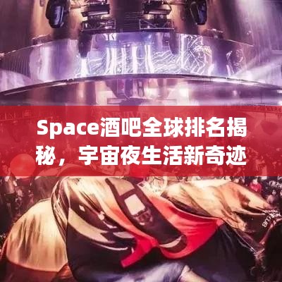 Space酒吧全球排名揭秘，宇宙夜生活新奇跡探索