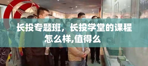 長投專題班，長投學(xué)堂的課程怎么樣,值得么 