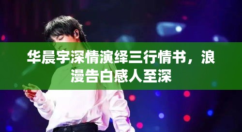 華晨宇深情演繹三行情書，浪漫告白感人至深