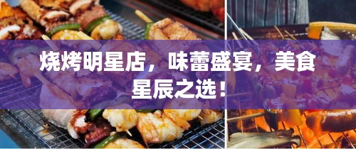 燒烤明星店，味蕾盛宴，美食星辰之選！