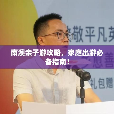 南澳親子游攻略，家庭出游必備指南！