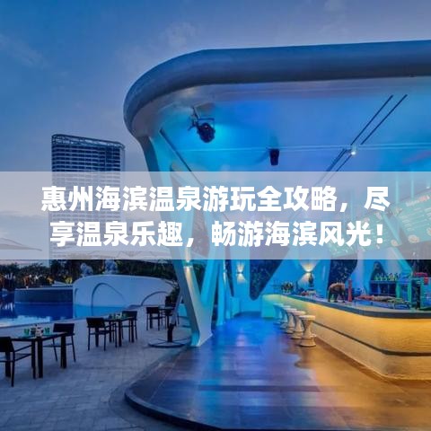 惠州海濱溫泉游玩全攻略，盡享溫泉樂(lè)趣，暢游海濱風(fēng)光！